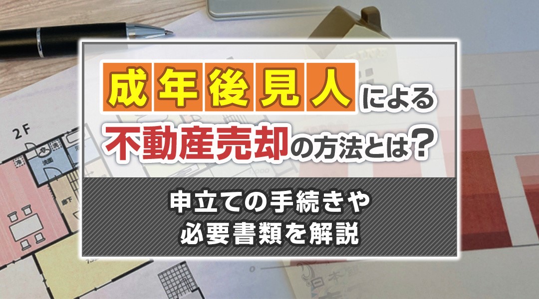 成年後見人による不動産売却の方法とは？申立ての手続きや必要書類を解説                                                                            