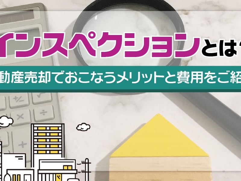 インスペクションとは？不動産売却でおこなうメリットと費用をご紹介