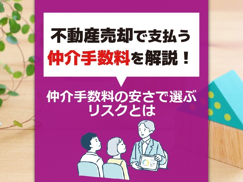 不動産売却で支払う仲介手数料を解説！仲介手数料の安さで選ぶリスクとは