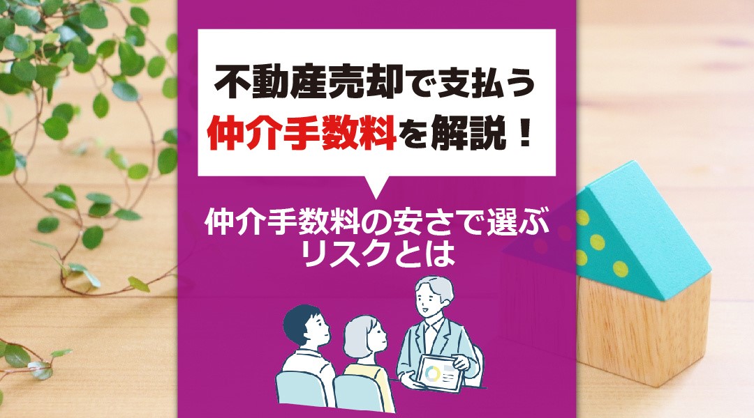 不動産売却で支払う仲介手数料を解説！仲介手数料の安さで選ぶリスクとは