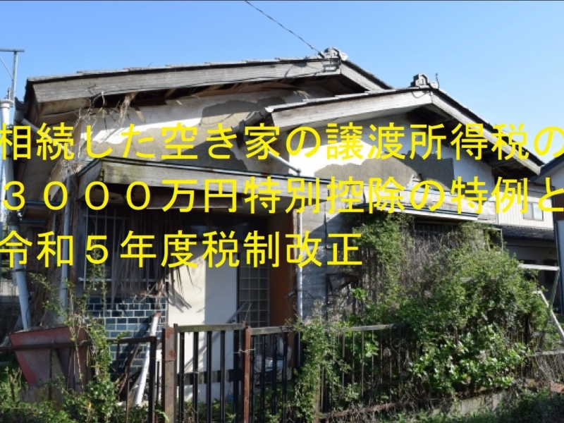 相続した空き家の譲渡所得税の３０００万円特別控除の特例と令和５年度税制改正