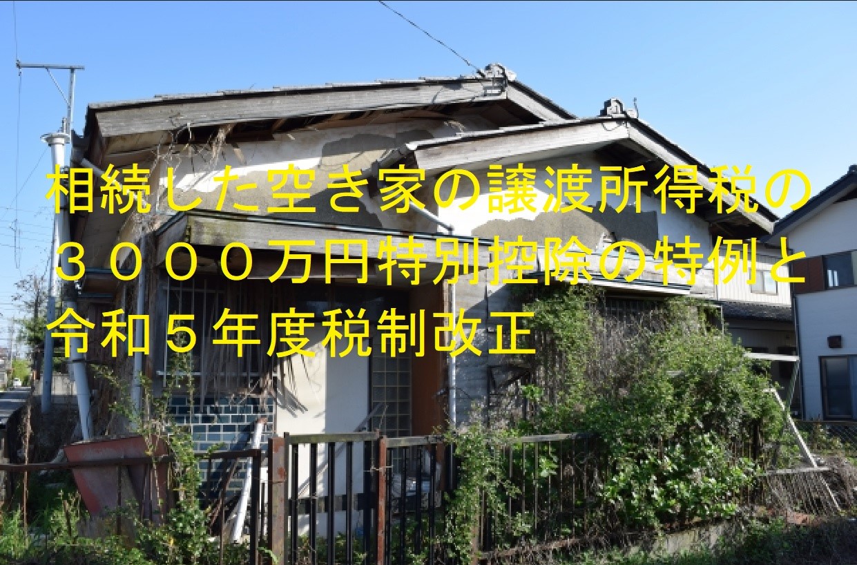 相続した空き家の譲渡所得税の３０００万円特別控除の特例と令和５年度税制改正