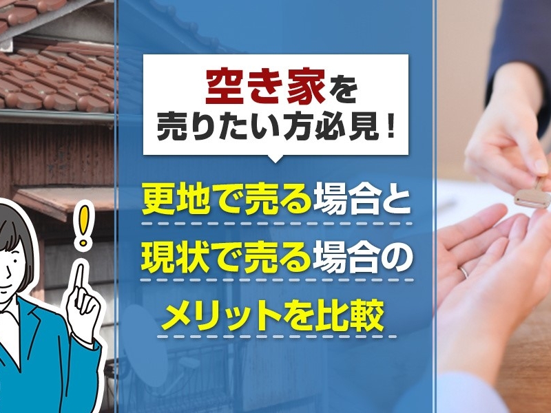 空き家を売りたい方必見！更地で売る場合と現状で売る場合のメリットを比較