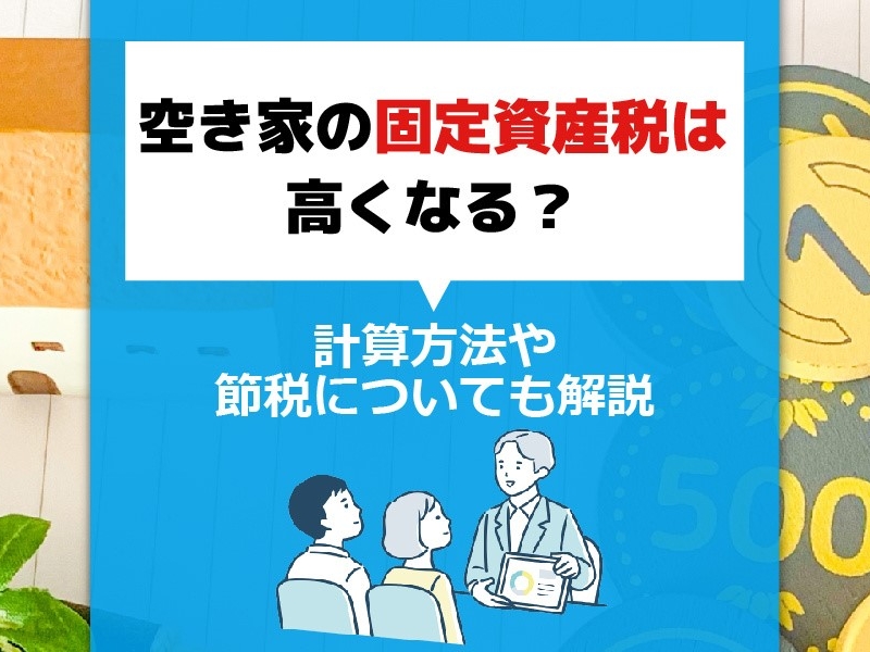 空き家の固定資産税は高くなる？計算方法や節税についても解説