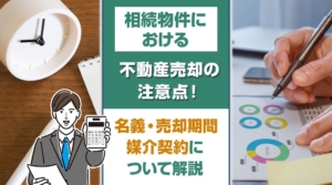相続物件における不動産売却の注意点！名義・売却期限・媒介契約について解説