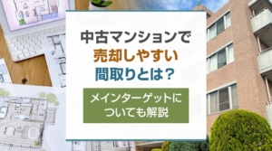 中古マンションで売却しやすい間取りとは?メインターゲットについても解説