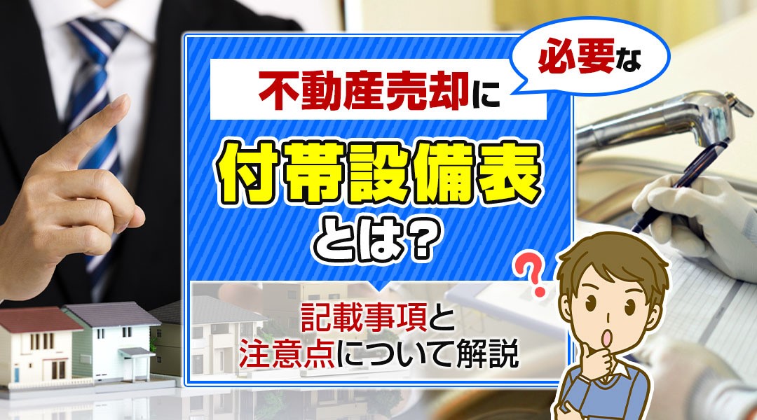 不動産売却に必要な付帯設備表とは？記載事項と注意点について解説　　