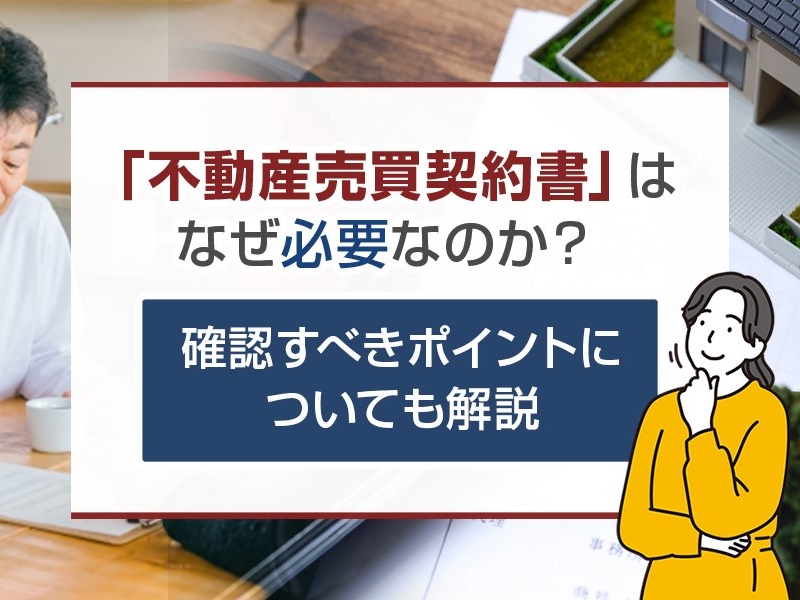 「不動産売買契約書」はなぜ必要なのか？確認すべきポイントについても解説