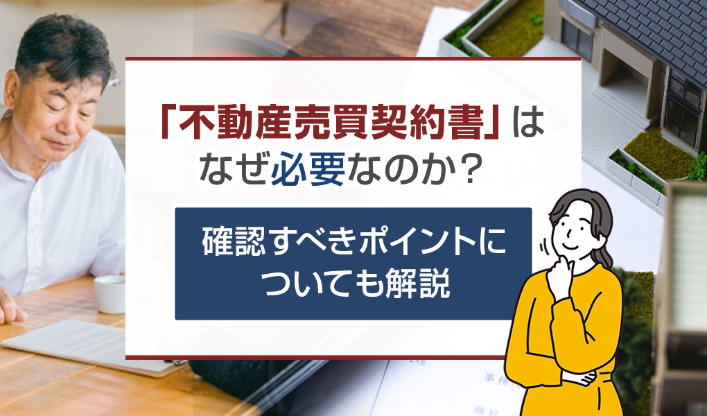 「不動産売買契約書」はなぜ必要なのか？確認すべきポイントについても解説