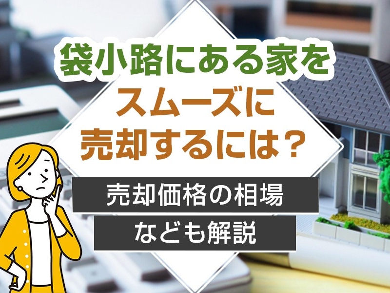 袋小路にある家をスムーズに売却するには？売却価格の相場なども解説