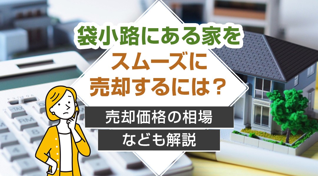 袋小路にある家をスムーズに売却するには？売却価格の相場なども解説