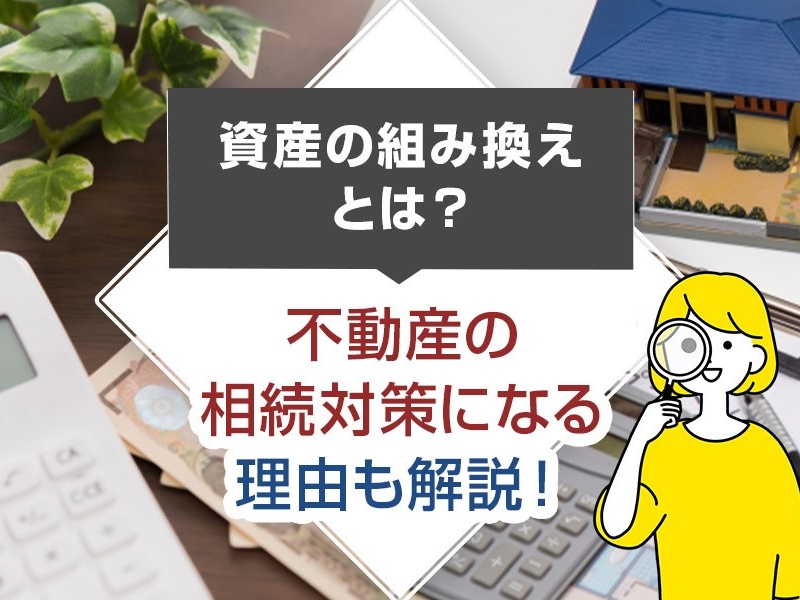 資産の組み換えとは？不動産の相続対策になる理由も解説！