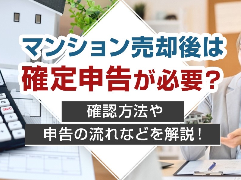 マンション売却後は確定申告が必要？確認方法や申告の流れなどを解説！