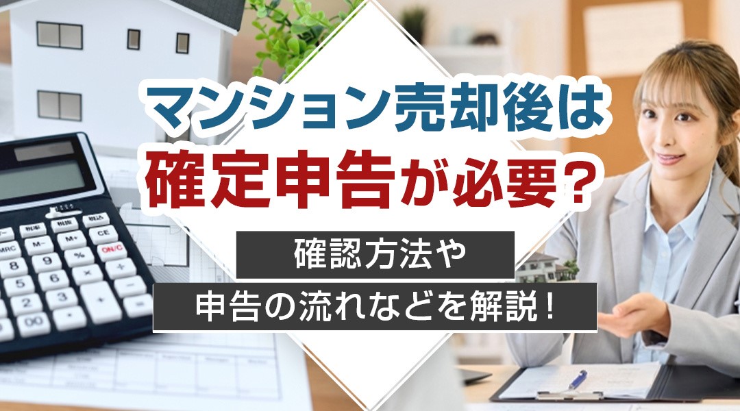 マンション売却後は確定申告が必要？確認方法や申告の流れなどを解説！