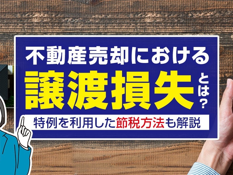 不動産売却における譲渡損失とは？特例を利用した節税方法も解説