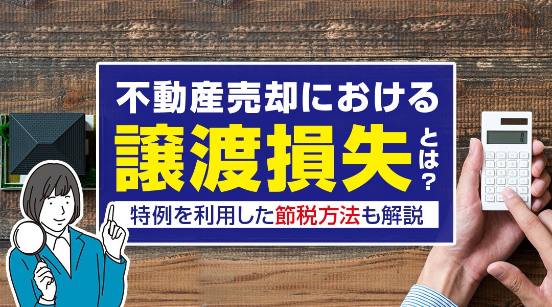 不動産売却における譲渡損失とは？特例を利用した節税方法も解説