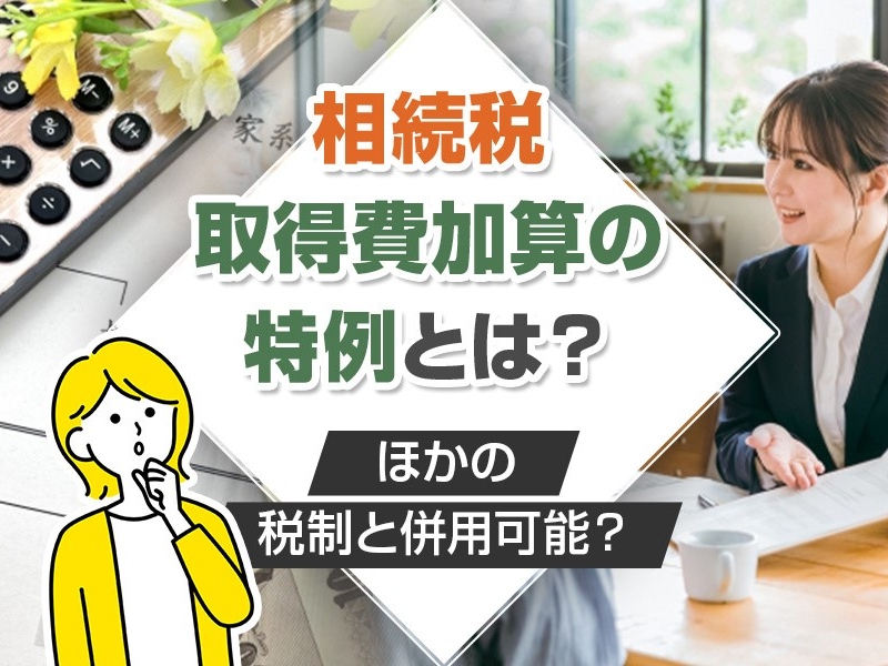 相続税の取得費加算の特例とは？ほかの税制と併用可能？