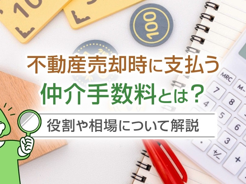 不動産売却時に支払う仲介手数料とは？役割や相場について解説