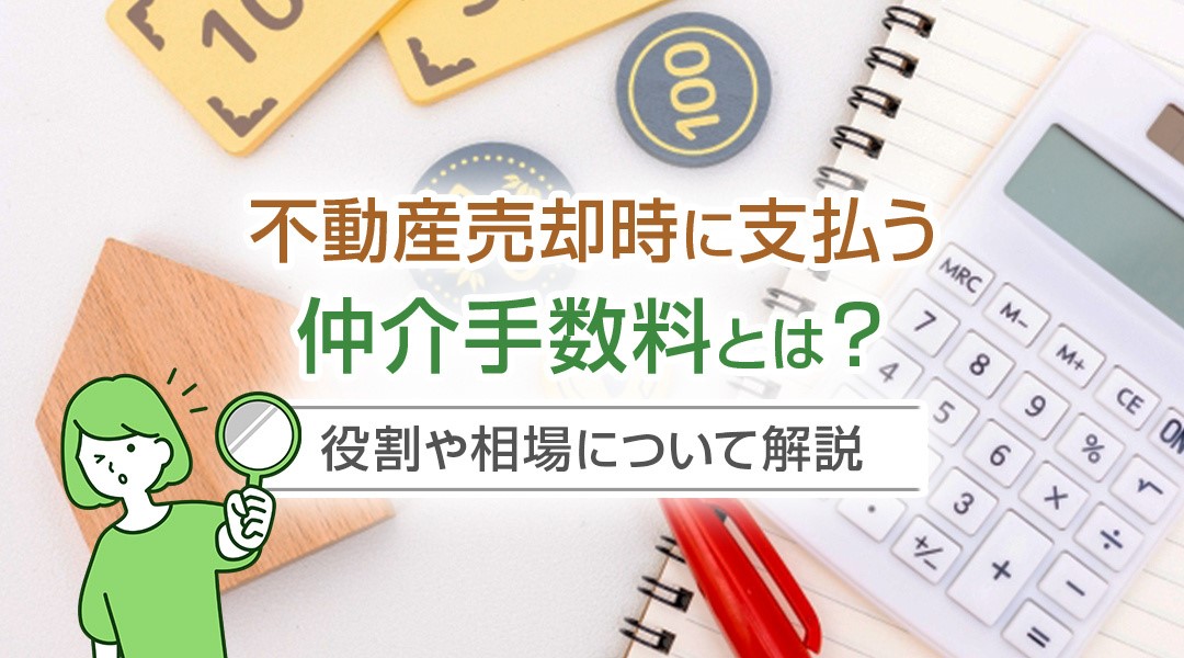 不動産売却時に支払う仲介手数料とは？役割や相場について解説