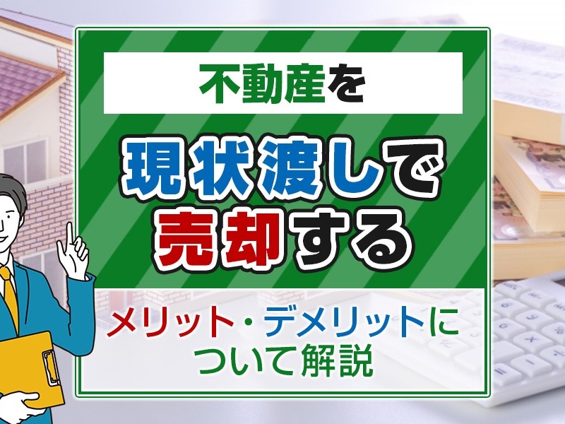 不動産を現状渡しで売却するメリット・デメリットについて解説