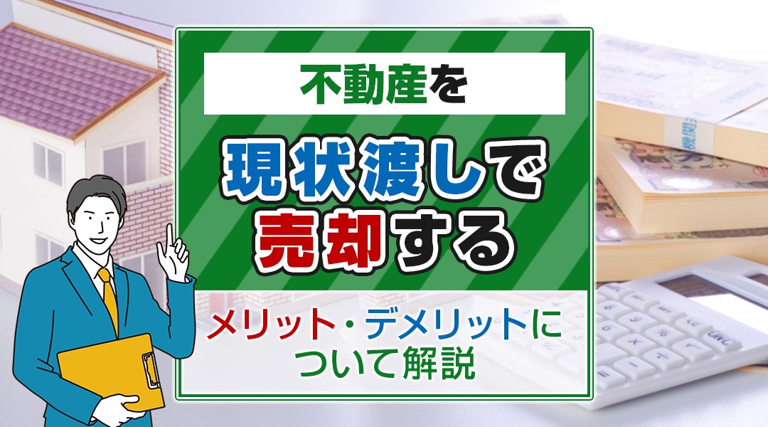 不動産を現状渡しで売却するメリット・デメリットについて解説