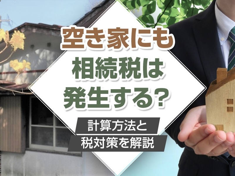 空き家にも相続税は発生する？計算方法と税対策を解説