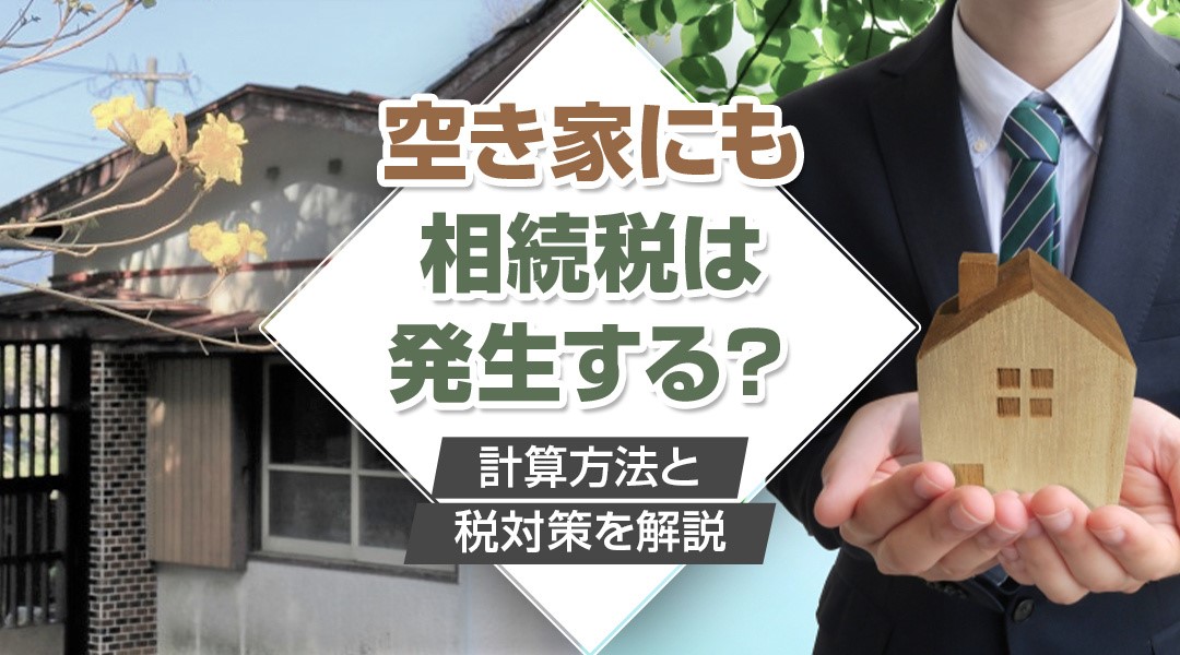 空き家にも相続税は発生する？計算方法と税対策を解説