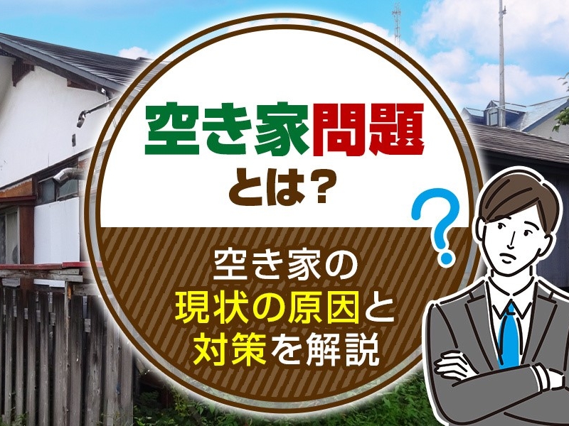 空き家問題とは？空き家の現状の原因と対策を解説