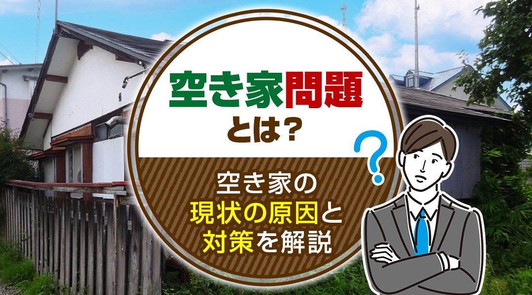 空き家問題とは？空き家の現状の原因と対策を解説