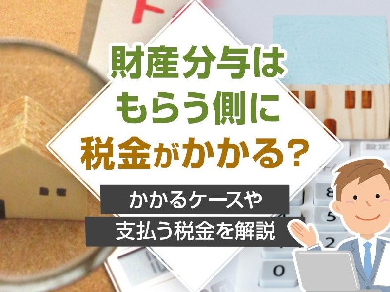 財産分与はもらう側に税金がかかる？かかるケースや支払う税金を解説