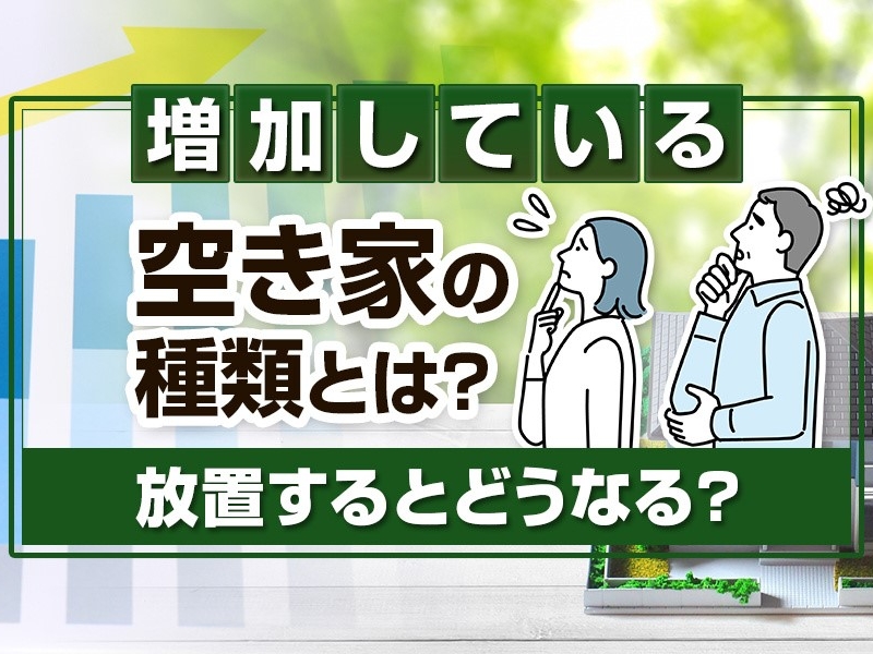 増加している空き家の種類とは？放置するとどうなる？