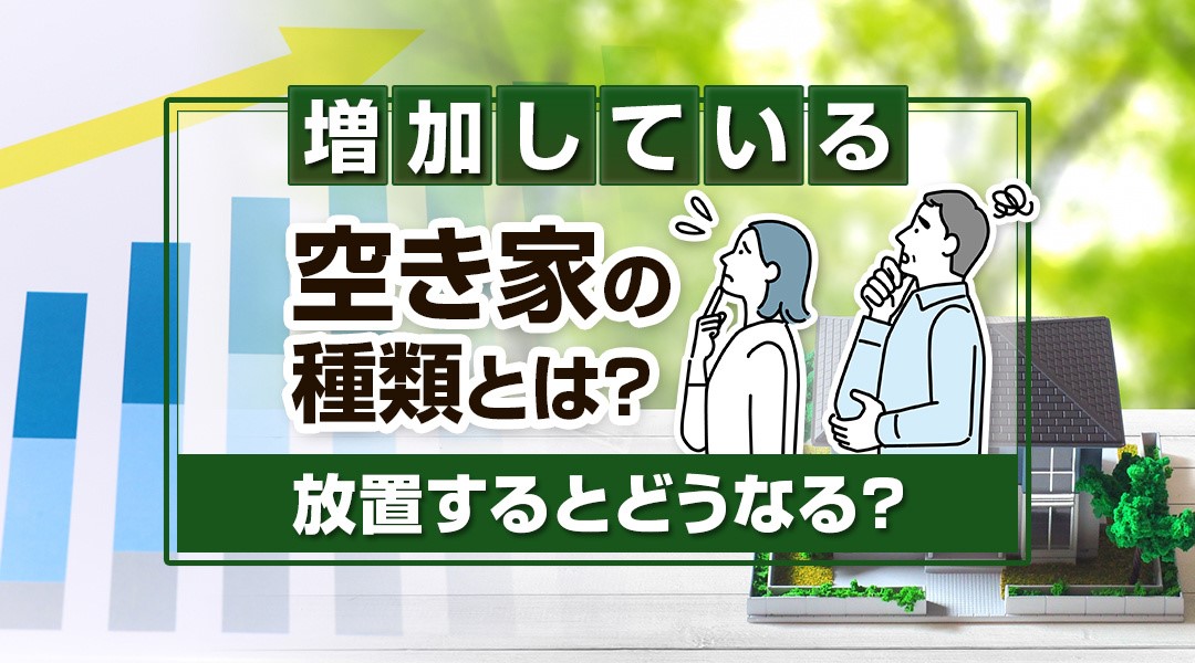 増加している空き家の種類とは？放置するとどうなる？