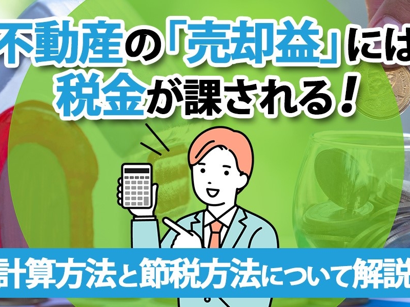 不動産の「売却益」には税金が課される！計算方法と節税方法について解説