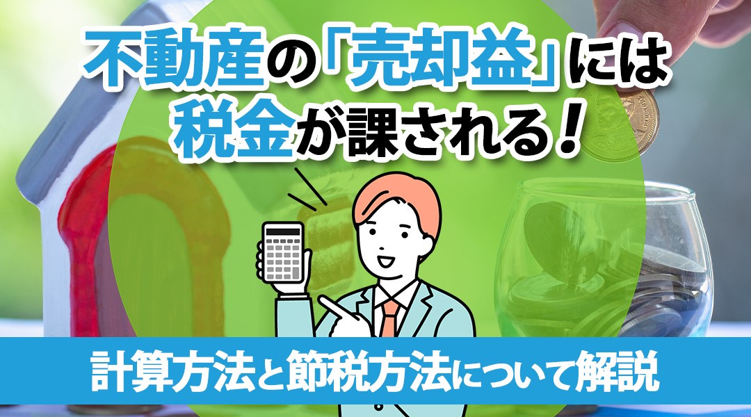 不動産の「売却益」には税金が課される！計算方法と節税方法について解説