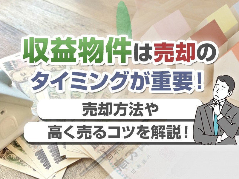 収益物件は売却のタイミングが重要！売却方法や高く売るコツを解説！