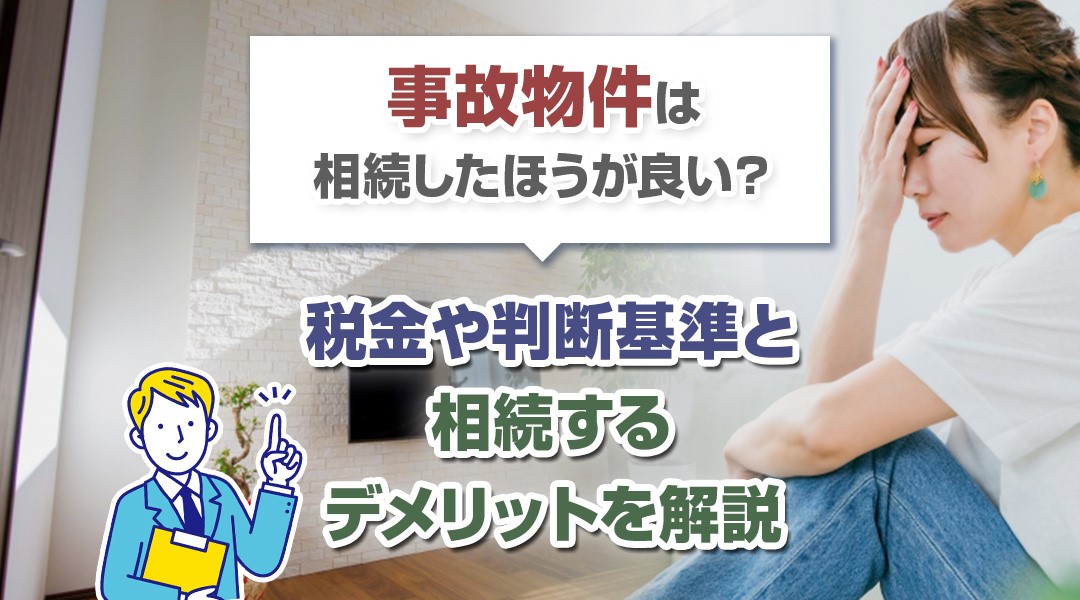 事故物件は相続したほうが良い？税金や判断基準と相続するデメリットを解説