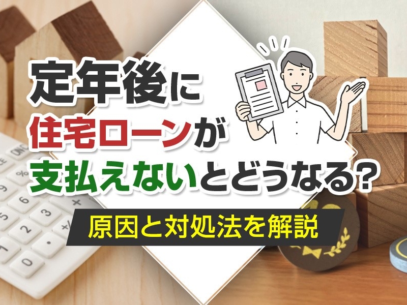 定年後に住宅ローンが支払えないとどうなる？原因と対処法を解説