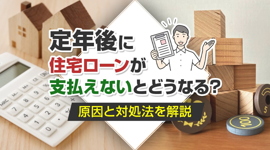 定年後に住宅ローンが支払えないとどうなる？原因と対処法を解説